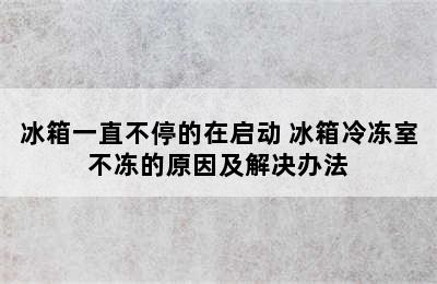 冰箱一直不停的在启动 冰箱冷冻室不冻的原因及解决办法